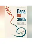 Адриан Нортвейл - Папа, не злись. Как стать отцом, рядом с которым спокойно и радостно