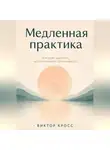 Виктор Кросс - Медленная практика. 12 недель дыхания, расслабления и осознанности