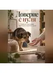 Артем Демиденко - Доверие с нуля: Секреты счастливой адаптации животного дома