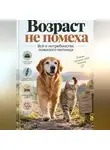 Артем Демиденко - Возраст не помеха: Всё о потребностях пожилого питомца