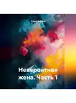 Андрей Морозов - Невероятная жена. Часть 1