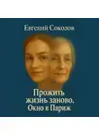 Евгений Соколов - Прожить жизнь заново. Окно в париж.