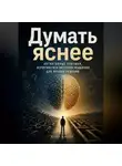 Итон Блейк - Думать яснее. Когнитивные ловушки, вероятности и системное мышление для лучших решений