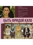 Елена Охотникова - Быть Фридой Кало