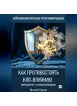 Виталий Гурьев - Как противостоять НЛП-влиянию: иммунитет к манипуляциям