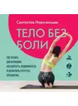 Святослав Новосельцев - Тело без боли. Где искать дисфункцию, как вернуть подвижность и включить ресурсы организма
