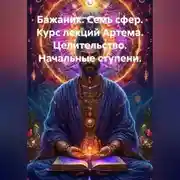 Постер книги Бажаник. Семь сфер. Курс лекций Артема. Целительство. Начальные ступени.