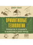 Джон Плант - Примитивные технологии. Руководство от специалиста по выживанию в дикой природе