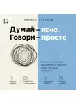Кирилл Краснов - Думай – ясно. Говори – просто. Технологии ясного мышления и простой речи, которые работают
