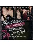 Саммер Холланд - Мы сегодня не умрем, приходи завтра