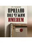 А.М. Сунгурский - Продано под чужим именем