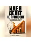 Виктор Кросс - Идея денег не приносит. Что превращает замысел в устойчивый бизнес