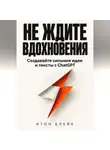 Итон Блейк - Не ждите вдохновения. Создавайте сильные идеи и тексты с ChatGPT