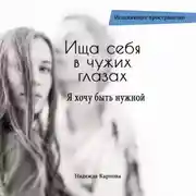Постер книги Ища себя в чужих глазах. Я хочу быть нужной