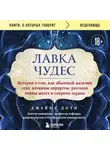 Джеймс Доти - Лавка чудес. История о том, как обычный мальчик стал великим хирургом, разгадав тайны мозга и секреты сердца