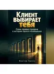 Виктор Кросс - Клиент выбирает тебя. Семь правил продаж в истории одного посвящения