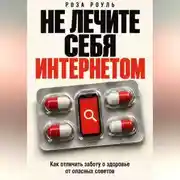 Постер книги Не лечите себя интернетом. Как отличить заботу о здоровье от опасных советов