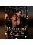 Анна Волкова - Волковы. Книга 4. Там, где ты