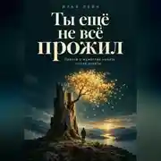 Постер книги Ты ещё не всё прожил. Притча о мужестве начать после утраты