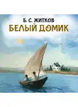 Борис Житков - Белый домик