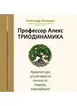 Профессор Алекс Александр Калтырин - Профессор Алекс. Триодинамика. Архитектура устойчивости личности, лидера и корпорации