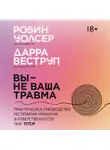 Робин Д. Уолсер - Вы – не ваша травма: Практическое руководство по терапии принятия и ответственности при ПТСР