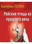 Лесина Екатерина - Райские птицы из прошлого века
