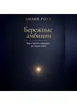 Лилия Роуз - Бережные амбиции:как строить карьеру, не теряя себя