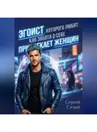 Сергей Сизый - Эгоист, которого любят: Как забота о себе привлекает женщин