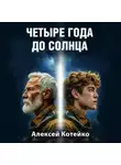 Алексей Котейко - Четыре года до Солнца