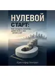 Кристофер Уинтроп - Нулевой Старт: Как создать капитал, даже если у вас ничего нет