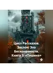 Александр Косарев - Цикл Рассказов. Заслон: Эхо Бесконечности. Книга 3: «Тишина»