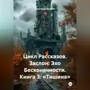 Постер книги Цикл Рассказов. Заслон: Эхо Бесконечности. Книга 3: «Тишина»