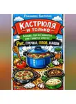 Романова Виктория - Кастрюля и только — блюда, где всё варится или тушится вместе: рис, гречка, плов, каши