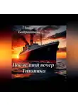 Анна Байрашная - Последний день Титаника
