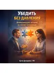 Артем Демиденко - Убедить без давления: Коммуникация, которая не ломает отношения