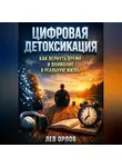 Лев Орлов - Цифровая Детоксикация Как Вернуть Время и Внимание в Реальную Жизнь