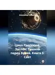 Александр Косарев - Цикл Рассказов. Заслон: Тишина перед Бурей. Книга 5: Свет.