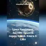 Постер книги Цикл Рассказов. Заслон: Тишина перед Бурей. Книга 5: Свет.