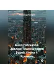Александр Косарев - Цикл Рассказов. Заслон: Тишина перед Бурей. Книга 4: Кремень.