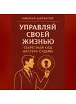 Николай Щербатюк - Управляй Своей Жизнью: Секретный Код Мастера Судьбы