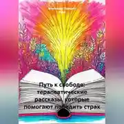 Постер книги Путь к свободе: терапевтические рассказы, которые помогают победить страх.