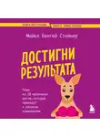 Майкл Стейнер - Достигни результата. План из 10 маленьких шагов, которые приведут к великим изменениям