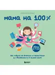 Елена Бурьевая - Мама на 100%. Все ответы на вопросы от воспитания до безопасности в одной книге!