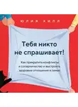 Юлия Хилл - Тебя никто не спрашивает! Как прекратить конфликты и соперничество и выстроить здоровые отношения в семье