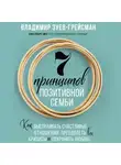 Владимир Зуев-Грейсман - 7 принципов позитивной семьи. Как выстраивать счастливые отношения, преодолеть все кризисы и сохранить любовь