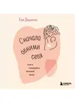 Ева Диденок - Сначала обними себя. Книга поддержки молодой мамы