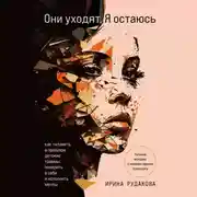 Постер книги Они уходят, я остаюсь. Как оставить в прошлом детские травмы, поверить в себя и исполнить мечты
