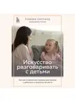 Ребекка Ролланд - Искусство разговаривать с детьми. Как найти время для важных разговоров с ребенком и грамотно их вести