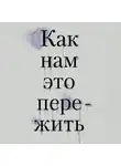 Тери Аболевич - Как нам это пережить. Экспресс-помощь от опытных психологов, когда вам трудно, тревожно и страшно